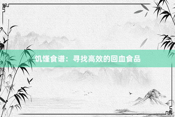 饥馑食谱：寻找高效的回血食品