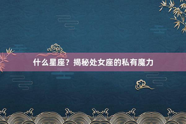 什么星座？揭秘处女座的私有魔力