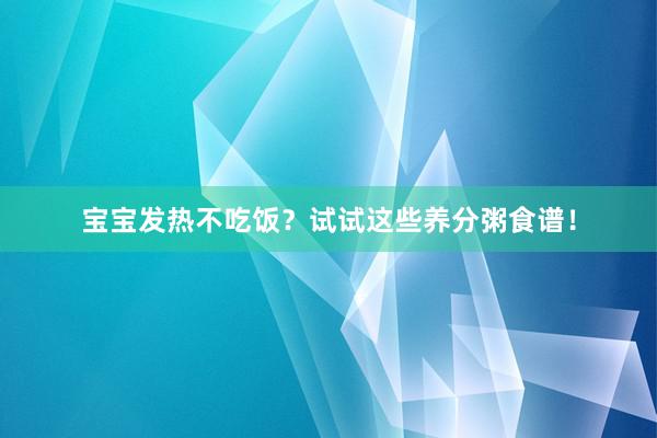 宝宝发热不吃饭？试试这些养分粥食谱！