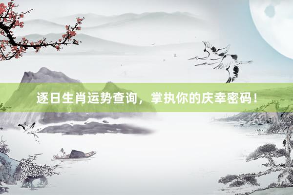 逐日生肖运势查询，掌执你的庆幸密码！