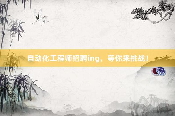自动化工程师招聘ing，等你来挑战！