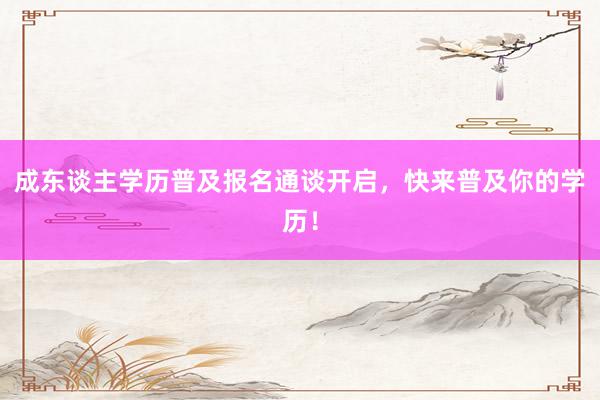 成东谈主学历普及报名通谈开启，快来普及你的学历！