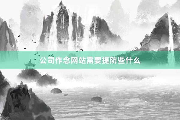 公司作念网站需要提防些什么